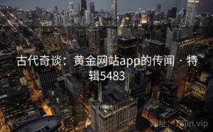 古代奇谈：黄金网站app的传闻 · 特辑5483