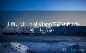未解之谜：小蝌蚪app下载背后的秘密 · 热点601