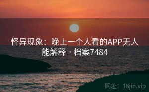 怪异现象：晚上一个人看的APP无人能解释 · 档案7484