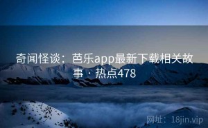 奇闻怪谈：芭乐app最新下载相关故事 · 热点478