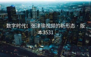 数字时代：张津瑜视频的新形态 · 版本3531