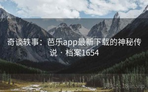 奇谈轶事：芭乐app最新下载的神秘传说 · 档案1654