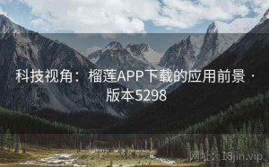 科技视角：榴莲APP下载的应用前景 · 版本5298