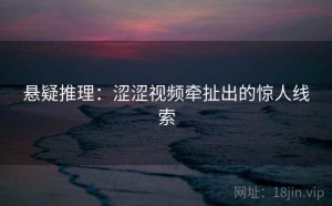 悬疑推理：涩涩视频牵扯出的惊人线索