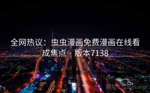 全网热议：虫虫漫画免费漫画在线看成焦点 · 版本7138