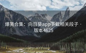 爆笑合集：向日葵app下载相关段子 · 版本4625