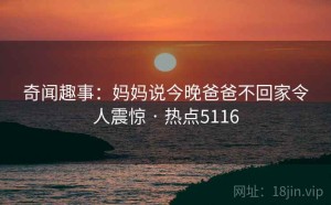 奇闻趣事：妈妈说今晚爸爸不回家令人震惊 · 热点5116