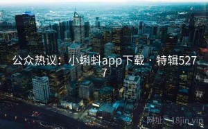 公众热议：小蝌蚪app下载 · 特辑5277