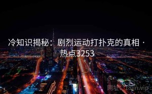 冷知识揭秘：剧烈运动打扑克的真相 · 热点3253