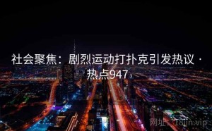 社会聚焦：剧烈运动打扑克引发热议 · 热点947