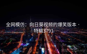 全网模仿：向日葵视频的爆笑版本 · 特辑3791