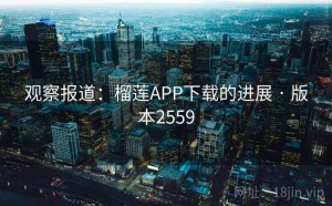 观察报道：榴莲APP下载的进展 · 版本2559