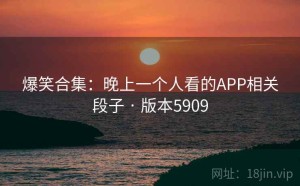 爆笑合集：晚上一个人看的APP相关段子 · 版本5909