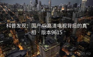 科普发现：国产4k高清电视背后的真相 · 版本9615