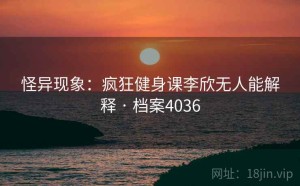 怪异现象：疯狂健身课李欣无人能解释 · 档案4036