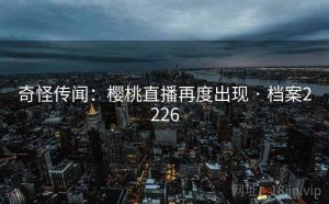 奇怪传闻：樱桃直播再度出现 · 档案2226