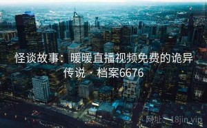 怪谈故事：暖暖直播视频免费的诡异传说 · 档案6676