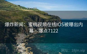 爆炸新闻：蜜桃视频在线IOS被曝出内幕 · 爆点7122