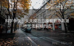 科学争议：天天摸日日摸狠狠添高潮喷无法解释的点