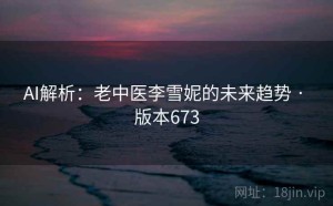 AI解析：老中医李雪妮的未来趋势 · 版本673