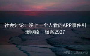 社会讨论：晚上一个人看的APP事件引爆网络 · 档案2927
