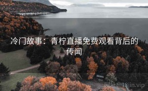 冷门故事：青柠直播免费观看背后的传闻