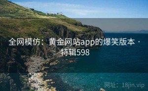 全网模仿：黄金网站app的爆笑版本 · 特辑598
