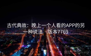 古代典故：晚上一个人看的APP的另一种说法 · 版本7769