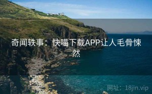 奇闻轶事：快喵下载APP让人毛骨悚然