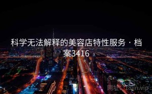科学无法解释的美容店特性服务 · 档案3416