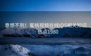 意想不到！蜜桃视频在线IOS相关知识 · 热点1980