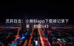 灵异目击：小蝌蚪app下载被记录下来 · 档案643