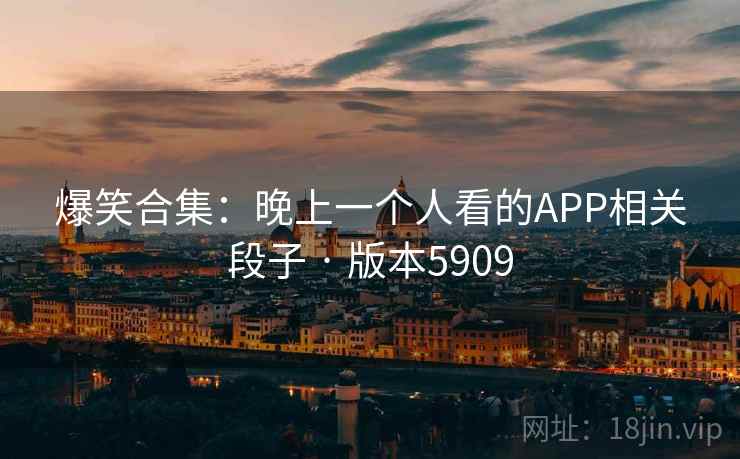 爆笑合集:晚上一个人看的APP相关段子 · 版本5909 爆笑合集:晚上一个人看的APP相关段子 · 版本5909
