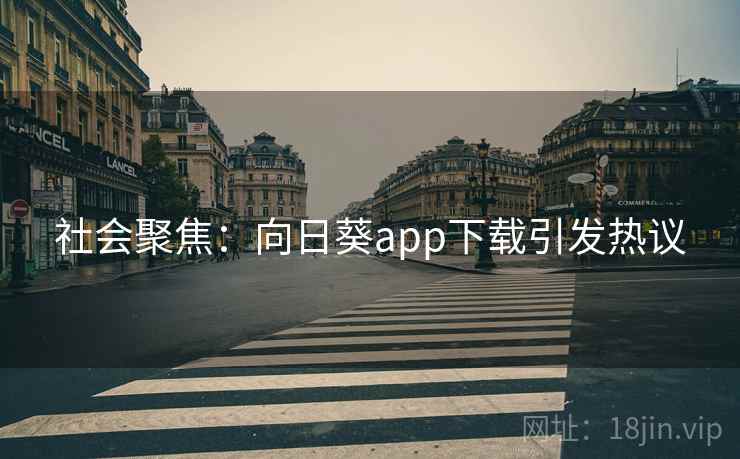 社会聚焦：向日葵app下载引发热议