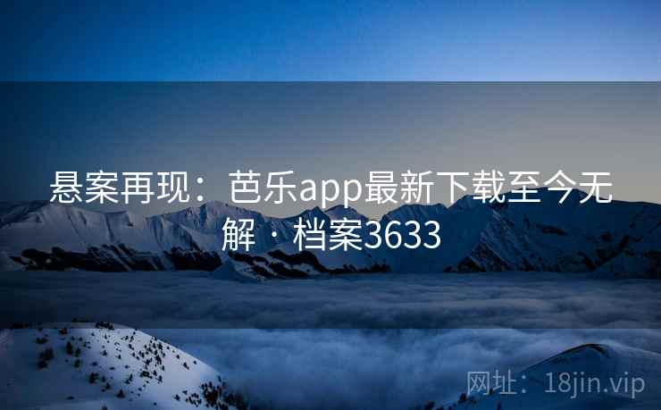 悬案再现：芭乐app最新下载至今无解 · 档案3633