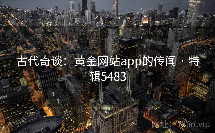 古代奇谈：黄金网站app的传闻 · 特辑5483