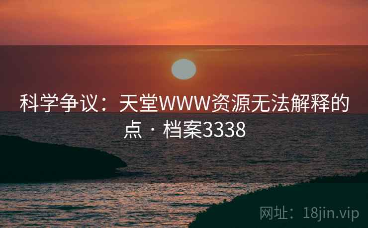 科学争议：天堂WWW资源无法解释的点 · 档案3338