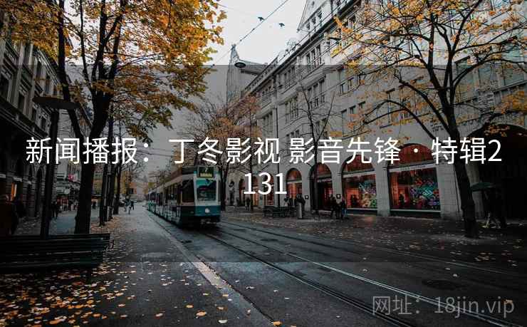 新闻播报：丁冬影视 影音先锋 · 特辑2131