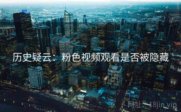 历史疑云：粉色视频观看是否被隐藏