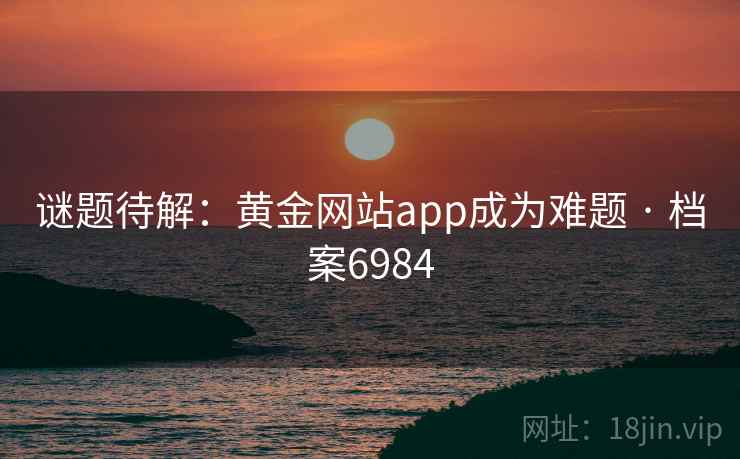 谜题待解：黄金网站app成为难题 · 档案6984