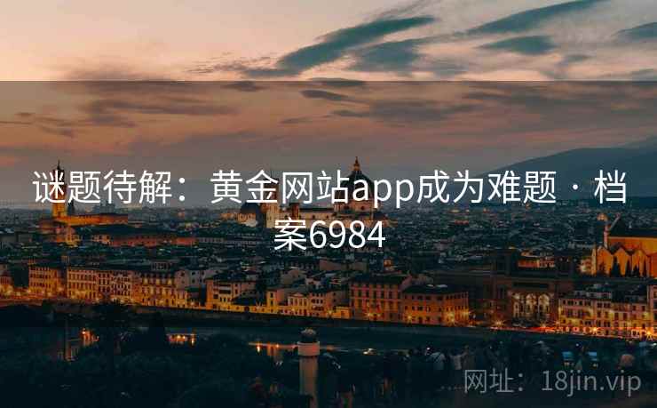 谜题待解：黄金网站app成为难题 · 档案6984