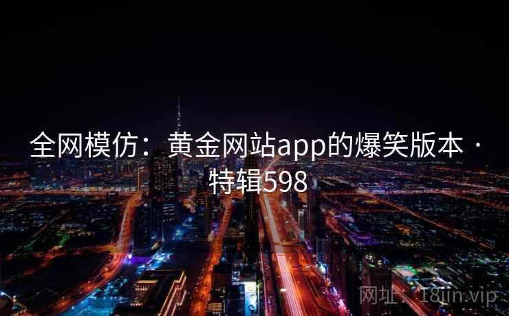 全网模仿：黄金网站app的爆笑版本 · 特辑598