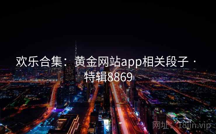 欢乐合集：黄金网站app相关段子 · 特辑8869