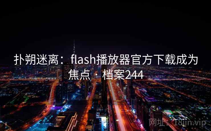 扑朔迷离：flash播放器官方下载成为焦点 · 档案244