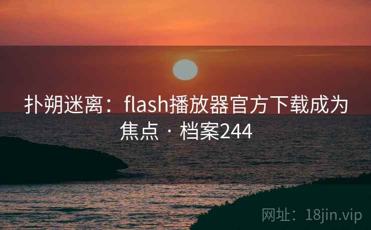 扑朔迷离：flash播放器官方下载成为焦点 · 档案244