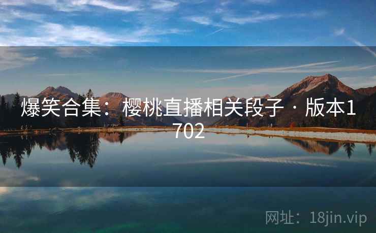 爆笑合集：樱桃直播相关段子 · 版本1702