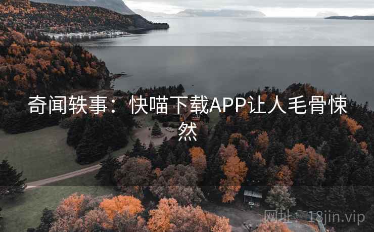 奇闻轶事：快喵下载APP让人毛骨悚然