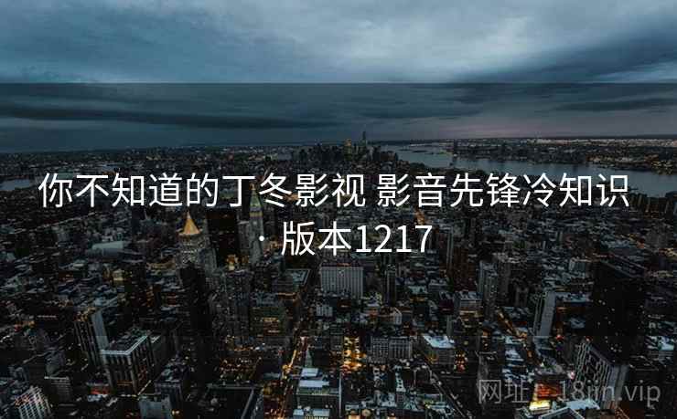 你不知道的丁冬影视 影音先锋冷知识 · 版本1217