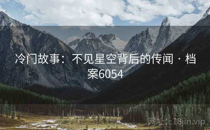 冷门故事：不见星空背后的传闻 · 档案6054