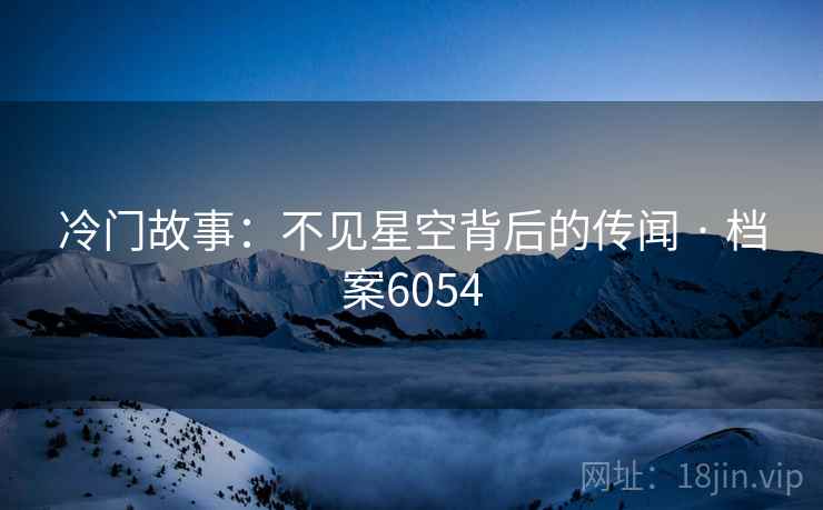 冷门故事：不见星空背后的传闻 · 档案6054
